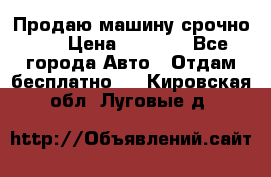 Продаю машину срочно!!! › Цена ­ 5 000 - Все города Авто » Отдам бесплатно   . Кировская обл.,Луговые д.